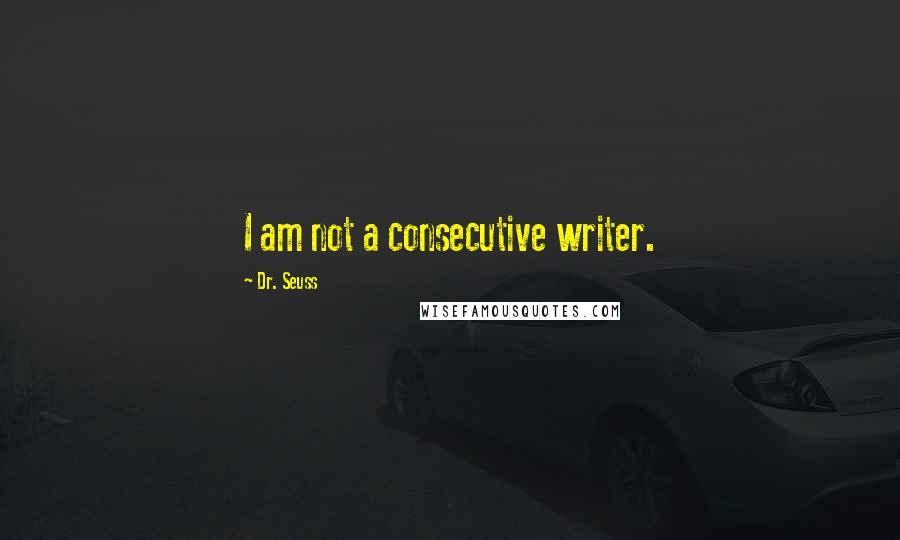 Dr. Seuss Quotes: I am not a consecutive writer.