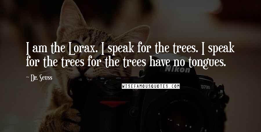 Dr. Seuss Quotes: I am the Lorax. I speak for the trees. I speak for the trees for the trees have no tongues.