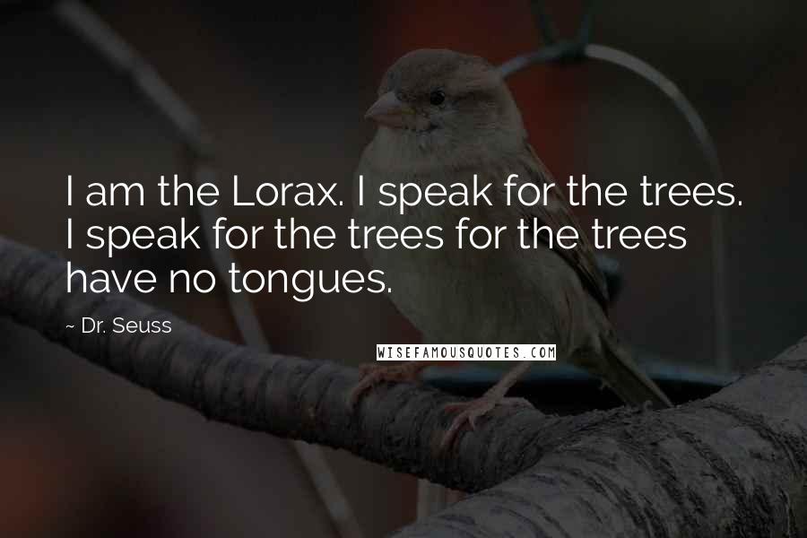 Dr. Seuss Quotes: I am the Lorax. I speak for the trees. I speak for the trees for the trees have no tongues.