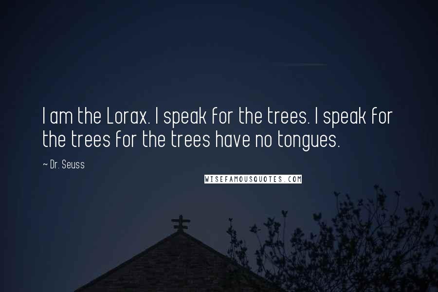 Dr. Seuss Quotes: I am the Lorax. I speak for the trees. I speak for the trees for the trees have no tongues.