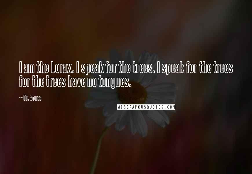 Dr. Seuss Quotes: I am the Lorax. I speak for the trees. I speak for the trees for the trees have no tongues.
