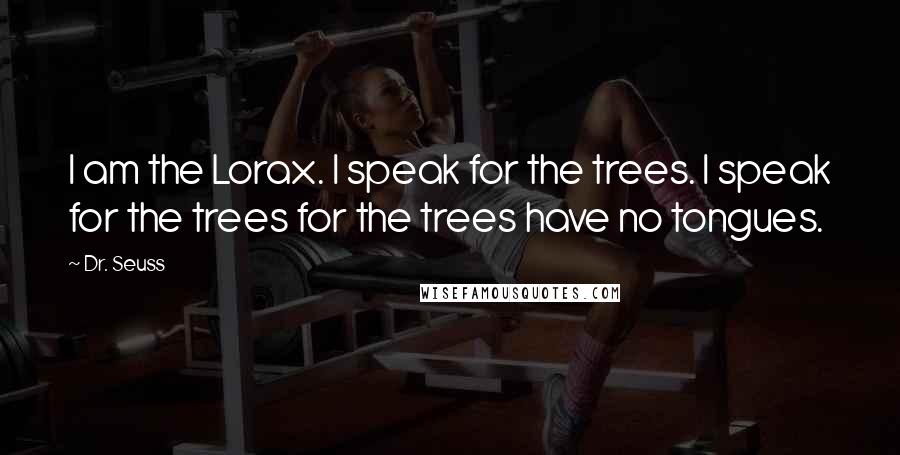 Dr. Seuss Quotes: I am the Lorax. I speak for the trees. I speak for the trees for the trees have no tongues.