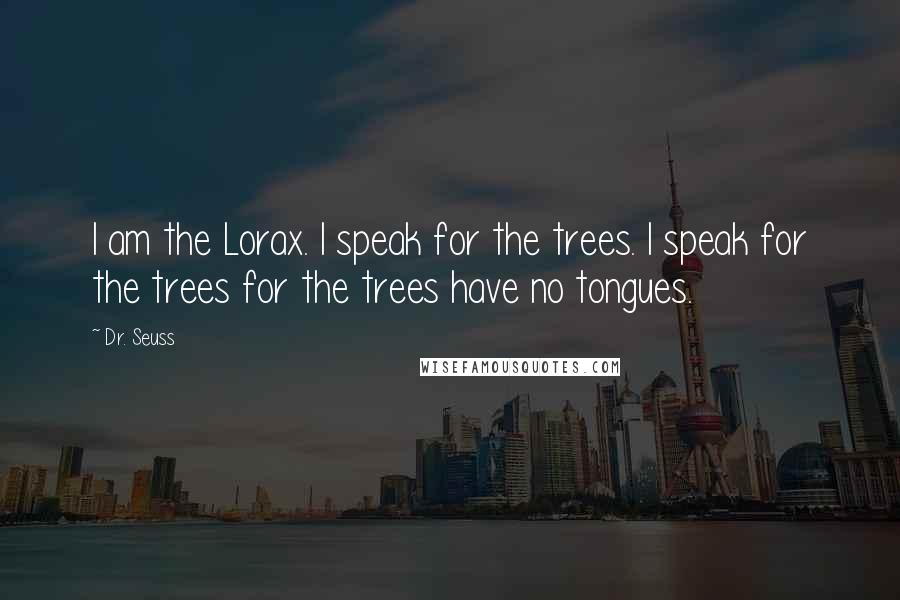 Dr. Seuss Quotes: I am the Lorax. I speak for the trees. I speak for the trees for the trees have no tongues.