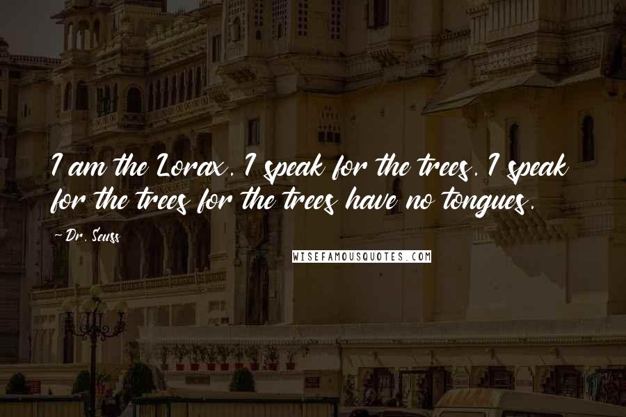 Dr. Seuss Quotes: I am the Lorax. I speak for the trees. I speak for the trees for the trees have no tongues.