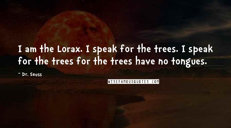 Dr. Seuss Quotes: I am the Lorax. I speak for the trees. I speak for the trees for the trees have no tongues.
