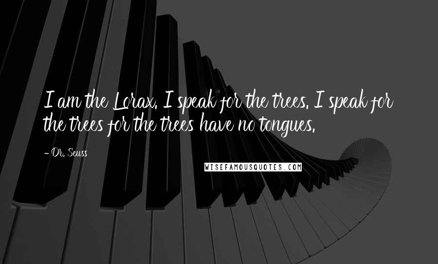 Dr. Seuss Quotes: I am the Lorax. I speak for the trees. I speak for the trees for the trees have no tongues.