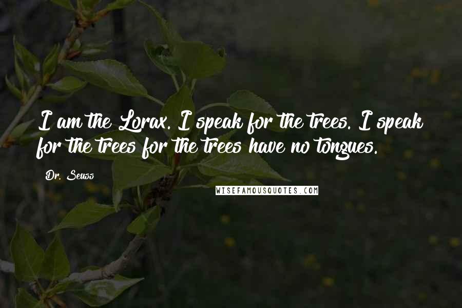 Dr. Seuss Quotes: I am the Lorax. I speak for the trees. I speak for the trees for the trees have no tongues.