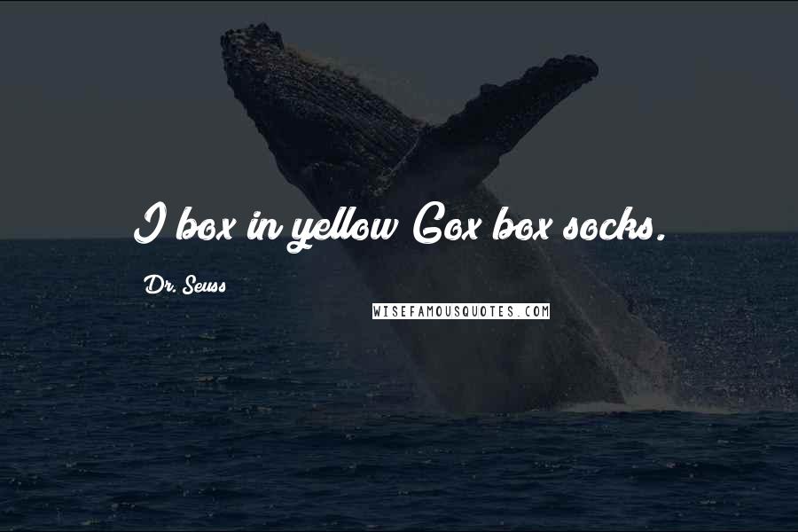 Dr. Seuss Quotes: I box in yellow Gox box socks.
