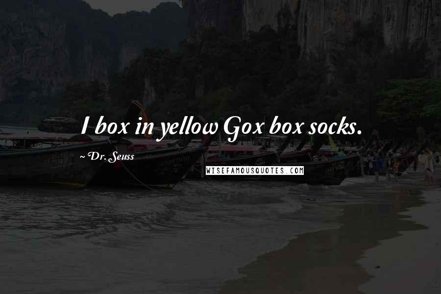 Dr. Seuss Quotes: I box in yellow Gox box socks.