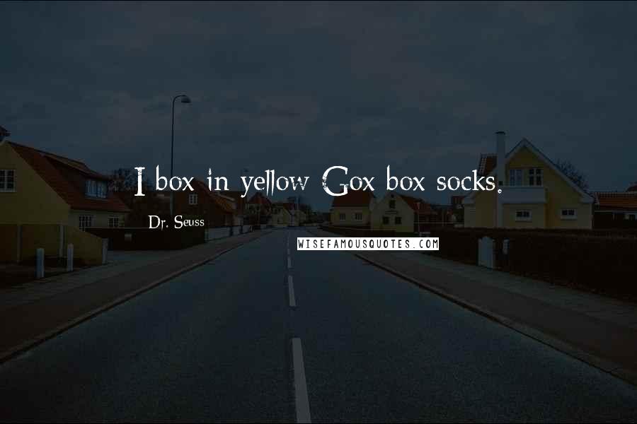 Dr. Seuss Quotes: I box in yellow Gox box socks.
