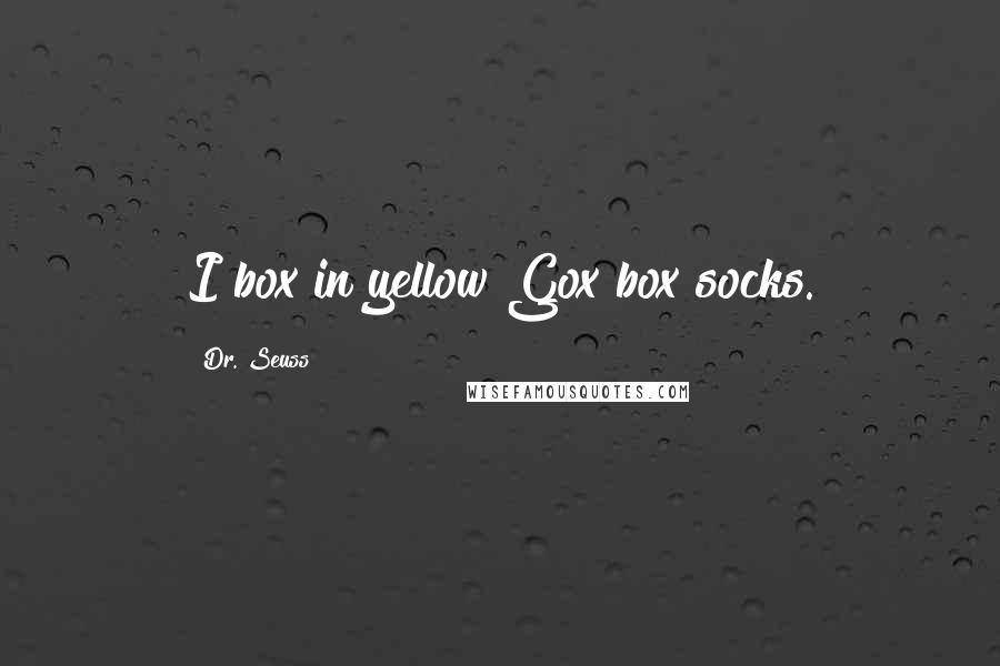 Dr. Seuss Quotes: I box in yellow Gox box socks.