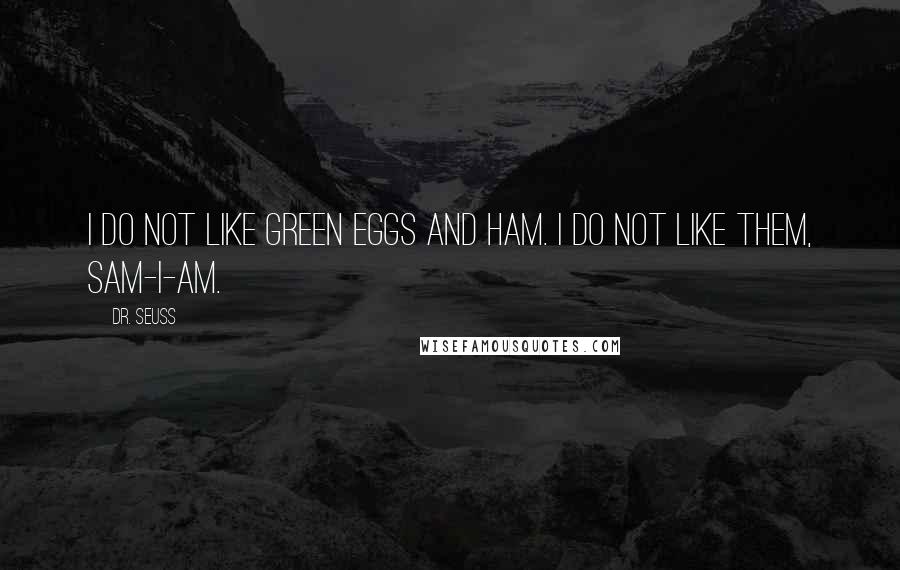 Dr. Seuss Quotes: I do not like green eggs and ham. I do not like them, Sam-I-Am.