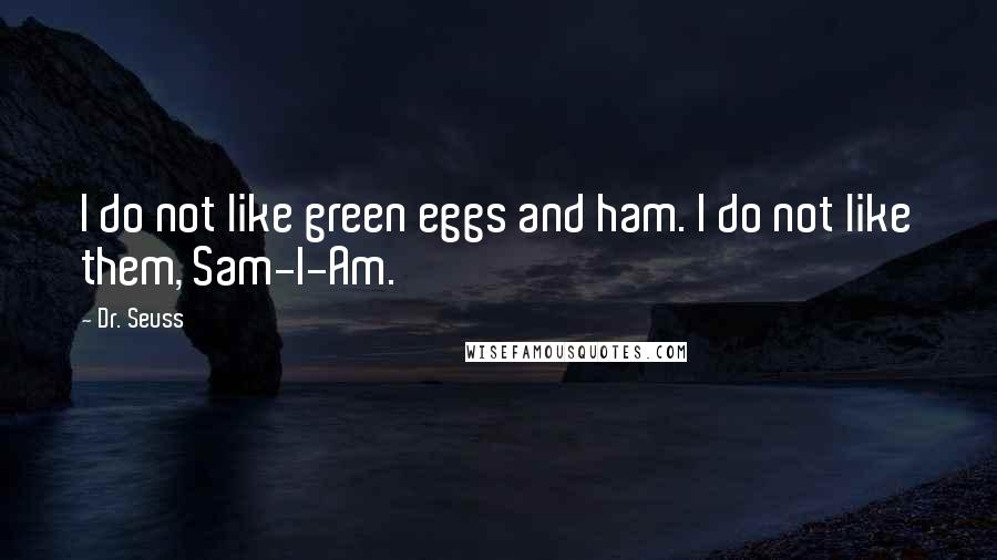 Dr. Seuss Quotes: I do not like green eggs and ham. I do not like them, Sam-I-Am.