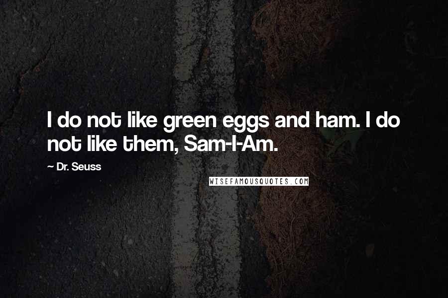Dr. Seuss Quotes: I do not like green eggs and ham. I do not like them, Sam-I-Am.
