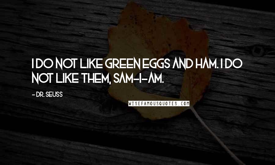 Dr. Seuss Quotes: I do not like green eggs and ham. I do not like them, Sam-I-Am.