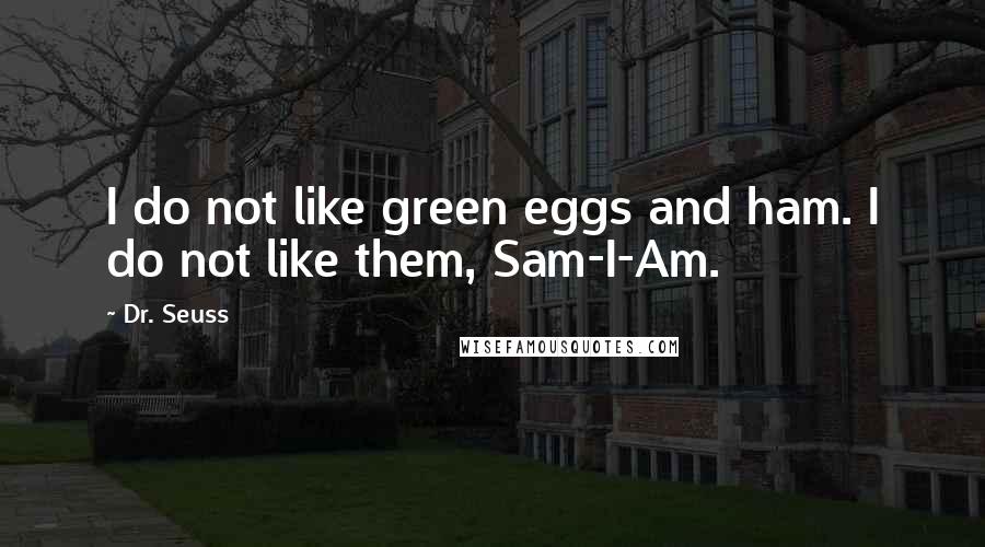 Dr. Seuss Quotes: I do not like green eggs and ham. I do not like them, Sam-I-Am.