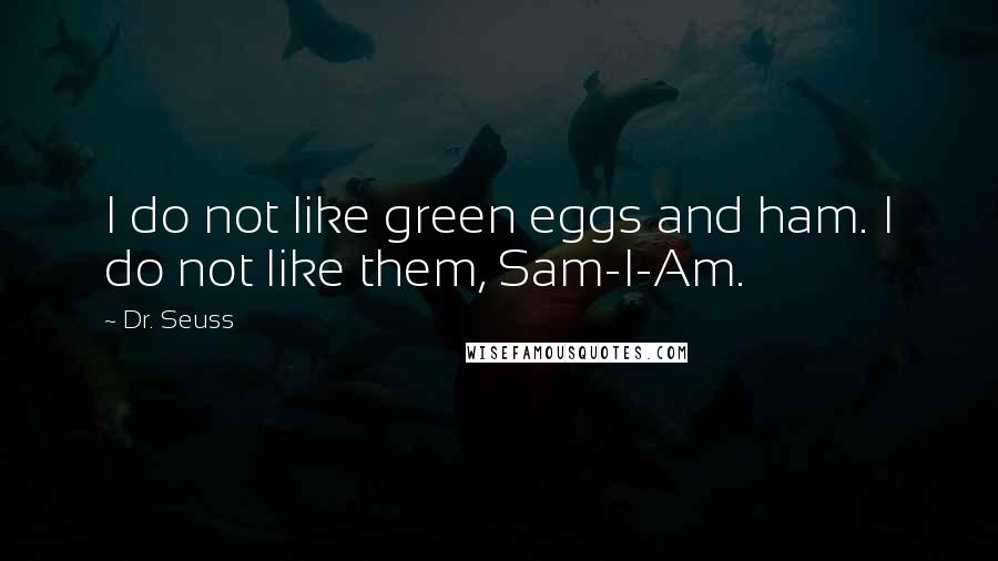 Dr. Seuss Quotes: I do not like green eggs and ham. I do not like them, Sam-I-Am.