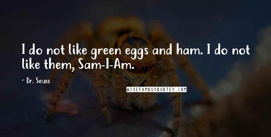 Dr. Seuss Quotes: I do not like green eggs and ham. I do not like them, Sam-I-Am.