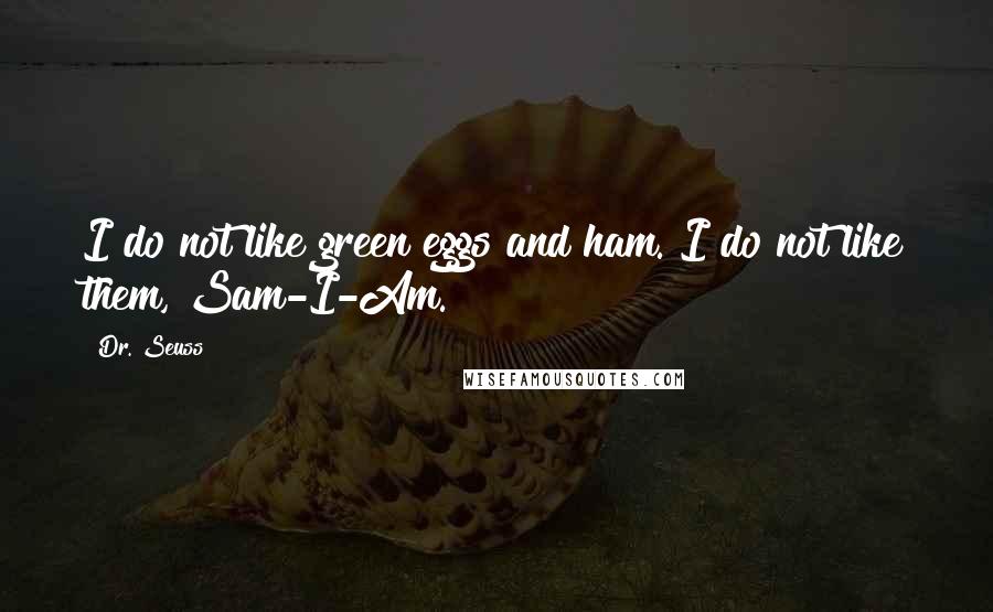 Dr. Seuss Quotes: I do not like green eggs and ham. I do not like them, Sam-I-Am.