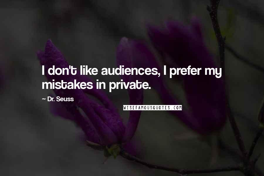 Dr. Seuss Quotes: I don't like audiences, I prefer my mistakes in private.