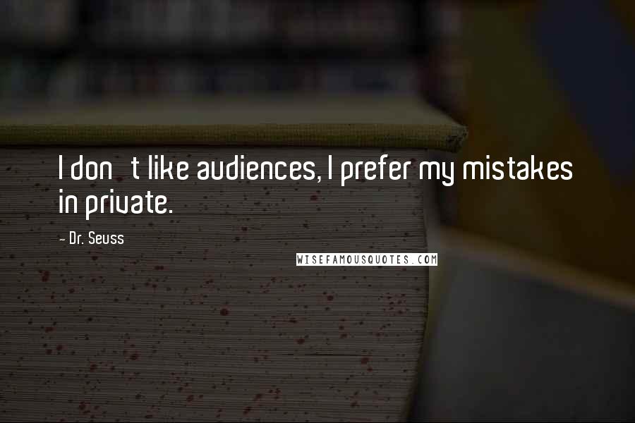 Dr. Seuss Quotes: I don't like audiences, I prefer my mistakes in private.
