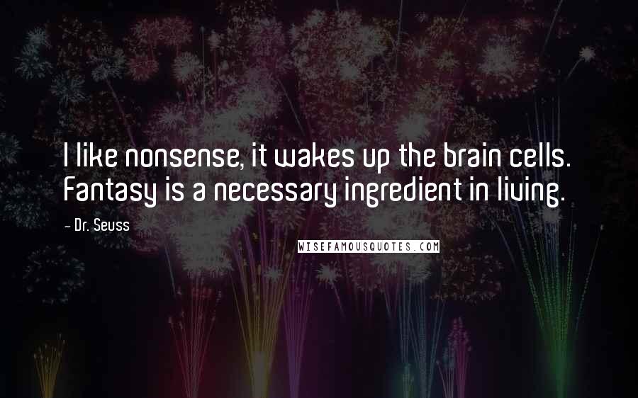 Dr. Seuss Quotes: I like nonsense, it wakes up the brain cells. Fantasy is a necessary ingredient in living.