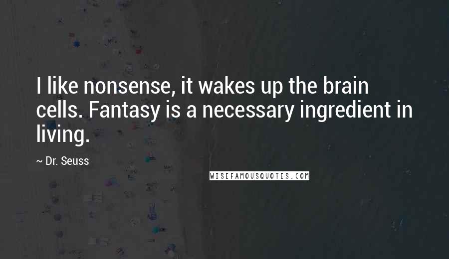 Dr. Seuss Quotes: I like nonsense, it wakes up the brain cells. Fantasy is a necessary ingredient in living.