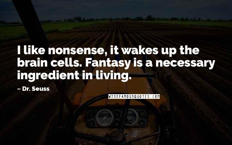 Dr. Seuss Quotes: I like nonsense, it wakes up the brain cells. Fantasy is a necessary ingredient in living.