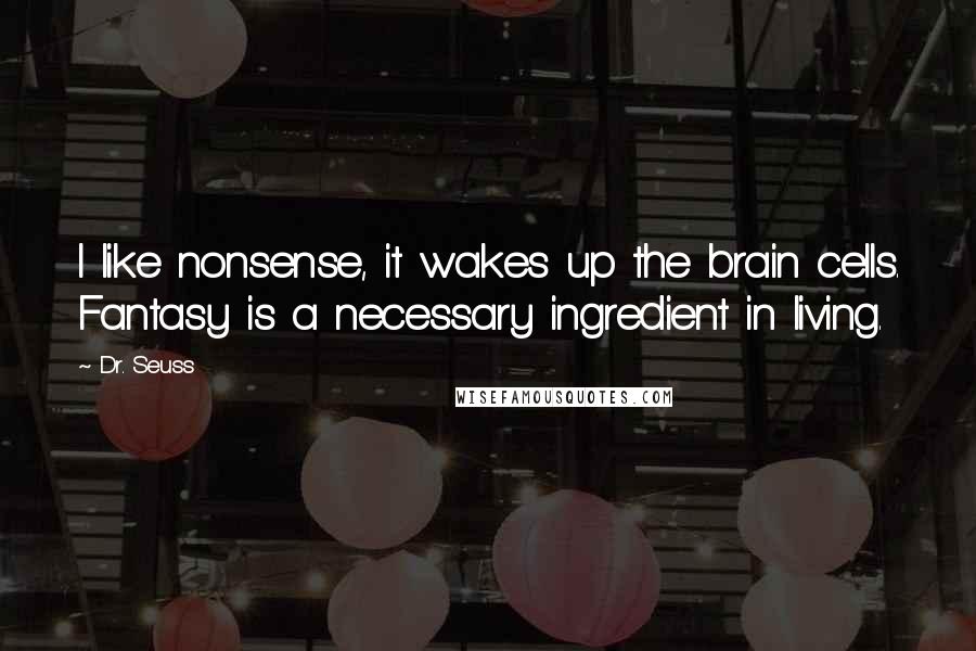 Dr. Seuss Quotes: I like nonsense, it wakes up the brain cells. Fantasy is a necessary ingredient in living.