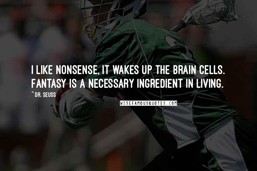 Dr. Seuss Quotes: I like nonsense, it wakes up the brain cells. Fantasy is a necessary ingredient in living.