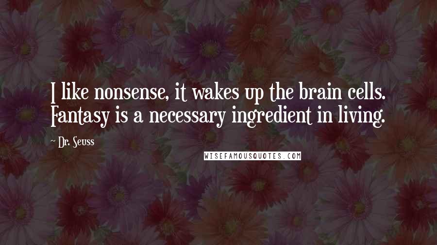 Dr. Seuss Quotes: I like nonsense, it wakes up the brain cells. Fantasy is a necessary ingredient in living.