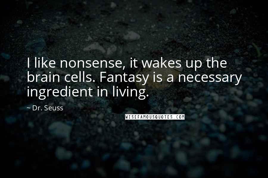 Dr. Seuss Quotes: I like nonsense, it wakes up the brain cells. Fantasy is a necessary ingredient in living.