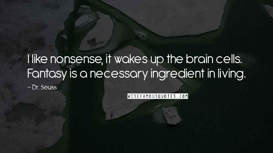 Dr. Seuss Quotes: I like nonsense, it wakes up the brain cells. Fantasy is a necessary ingredient in living.