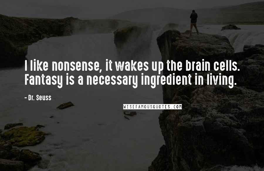 Dr. Seuss Quotes: I like nonsense, it wakes up the brain cells. Fantasy is a necessary ingredient in living.