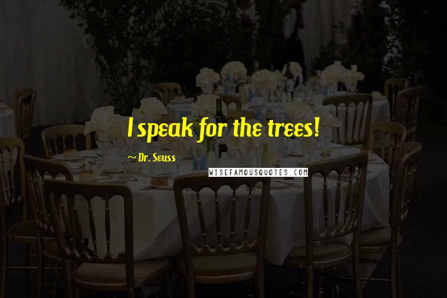 Dr. Seuss Quotes: I speak for the trees!