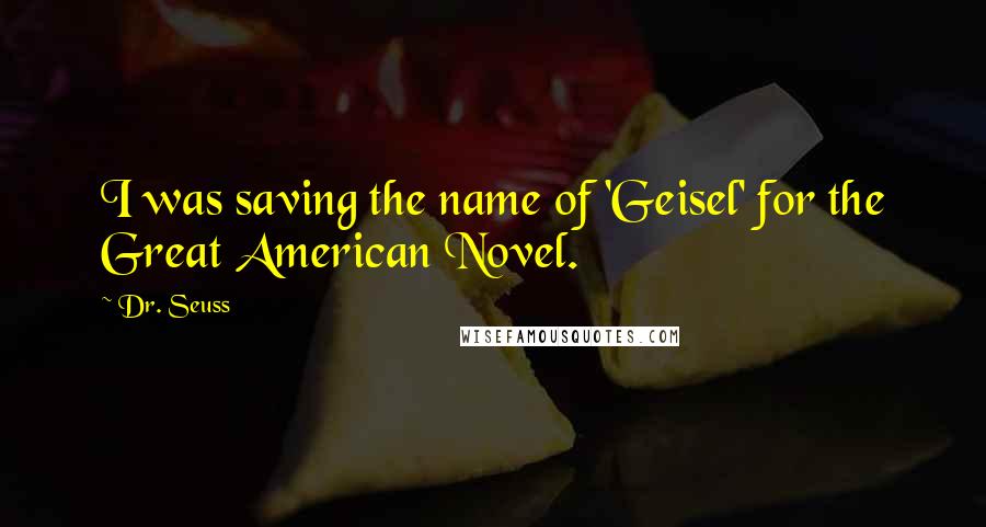 Dr. Seuss Quotes: I was saving the name of 'Geisel' for the Great American Novel.