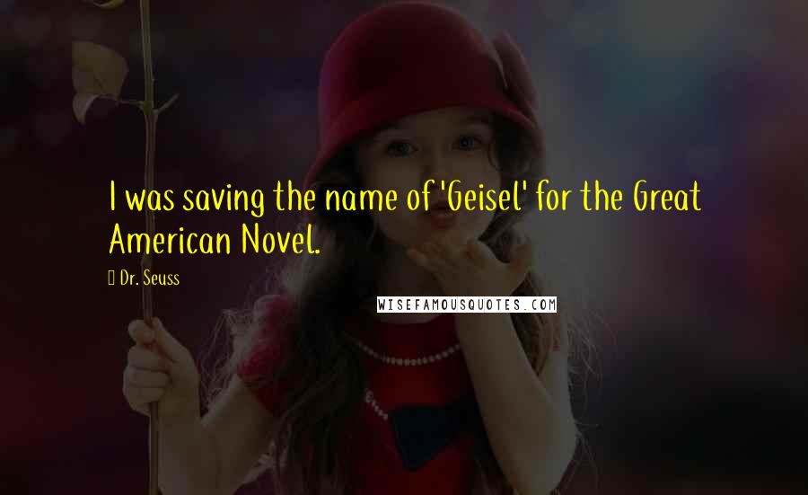 Dr. Seuss Quotes: I was saving the name of 'Geisel' for the Great American Novel.