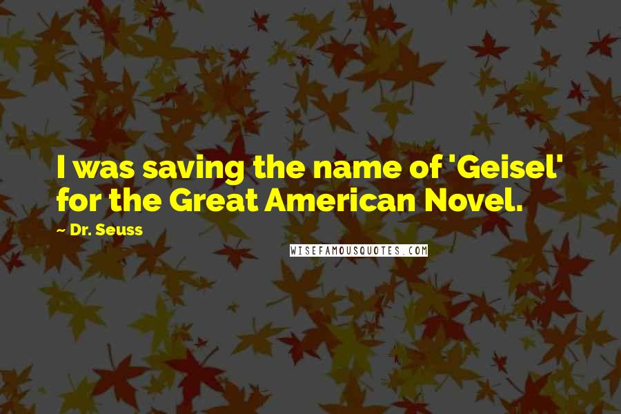 Dr. Seuss Quotes: I was saving the name of 'Geisel' for the Great American Novel.