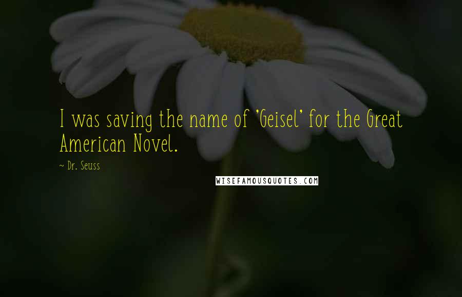 Dr. Seuss Quotes: I was saving the name of 'Geisel' for the Great American Novel.