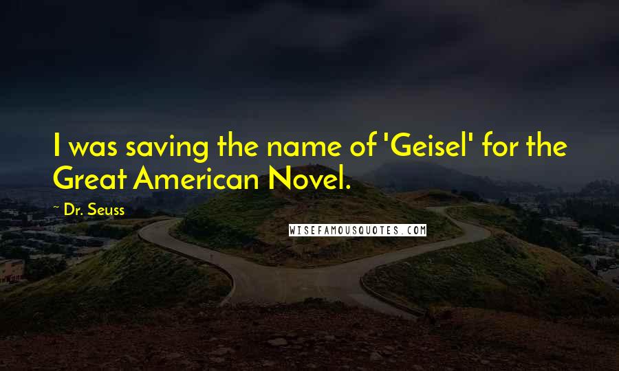 Dr. Seuss Quotes: I was saving the name of 'Geisel' for the Great American Novel.