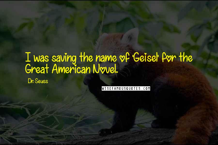 Dr. Seuss Quotes: I was saving the name of 'Geisel' for the Great American Novel.