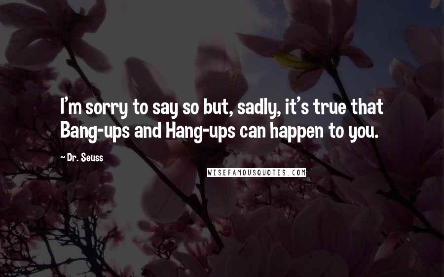 Dr. Seuss Quotes: I'm sorry to say so but, sadly, it's true that Bang-ups and Hang-ups can happen to you.