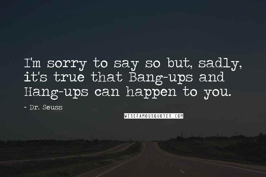 Dr. Seuss Quotes: I'm sorry to say so but, sadly, it's true that Bang-ups and Hang-ups can happen to you.