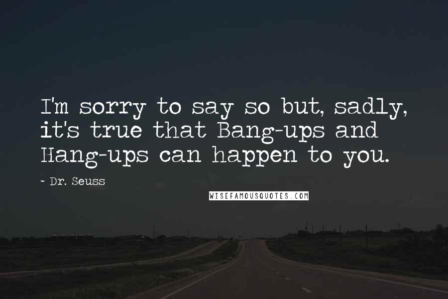 Dr. Seuss Quotes: I'm sorry to say so but, sadly, it's true that Bang-ups and Hang-ups can happen to you.