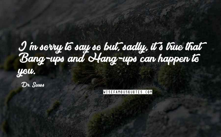 Dr. Seuss Quotes: I'm sorry to say so but, sadly, it's true that Bang-ups and Hang-ups can happen to you.