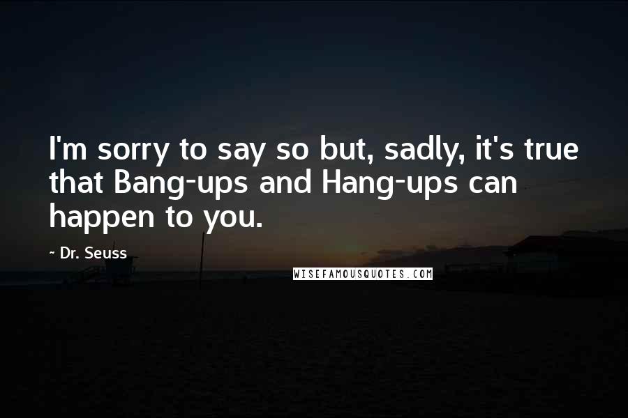 Dr. Seuss Quotes: I'm sorry to say so but, sadly, it's true that Bang-ups and Hang-ups can happen to you.