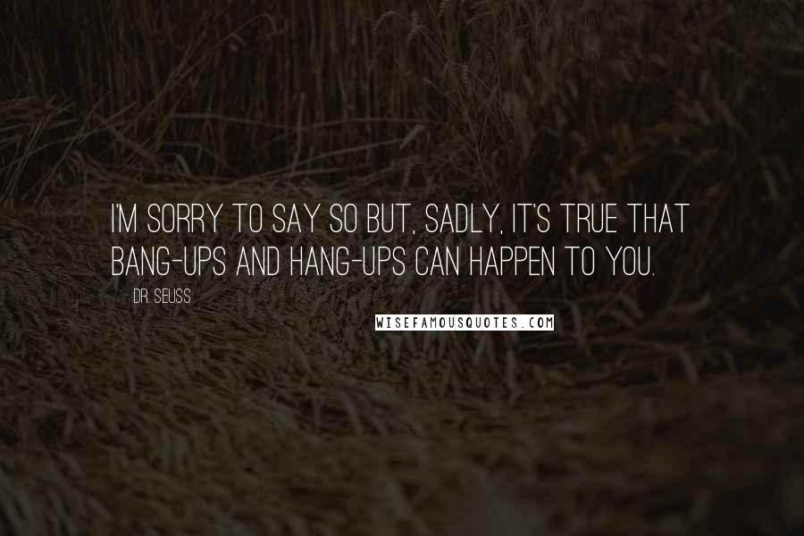 Dr. Seuss Quotes: I'm sorry to say so but, sadly, it's true that Bang-ups and Hang-ups can happen to you.