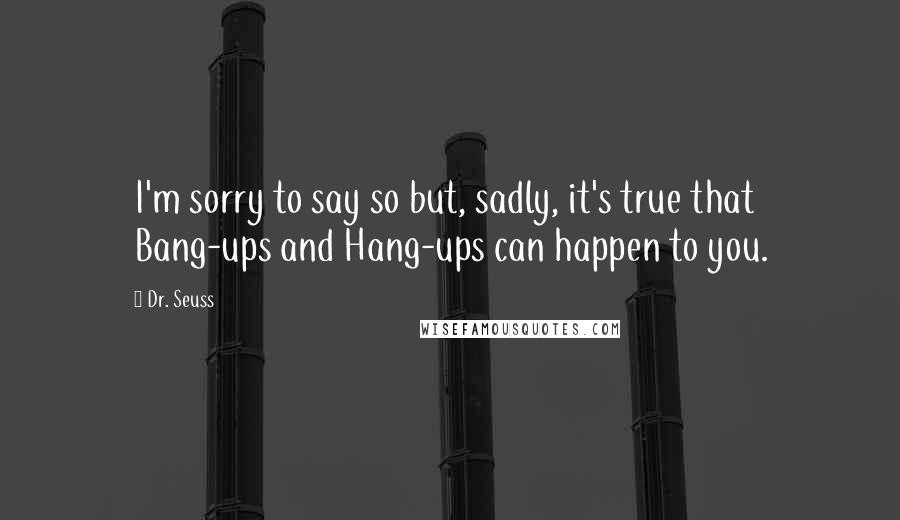 Dr. Seuss Quotes: I'm sorry to say so but, sadly, it's true that Bang-ups and Hang-ups can happen to you.