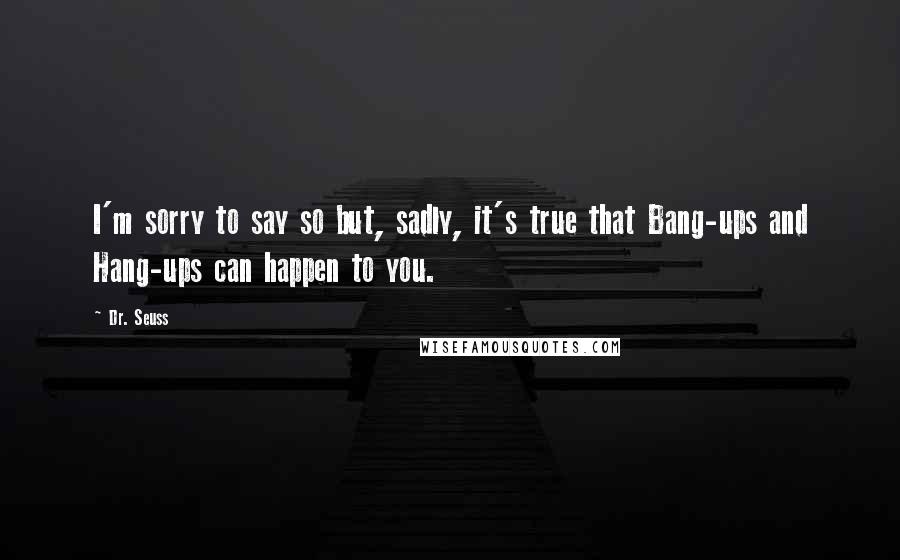 Dr. Seuss Quotes: I'm sorry to say so but, sadly, it's true that Bang-ups and Hang-ups can happen to you.