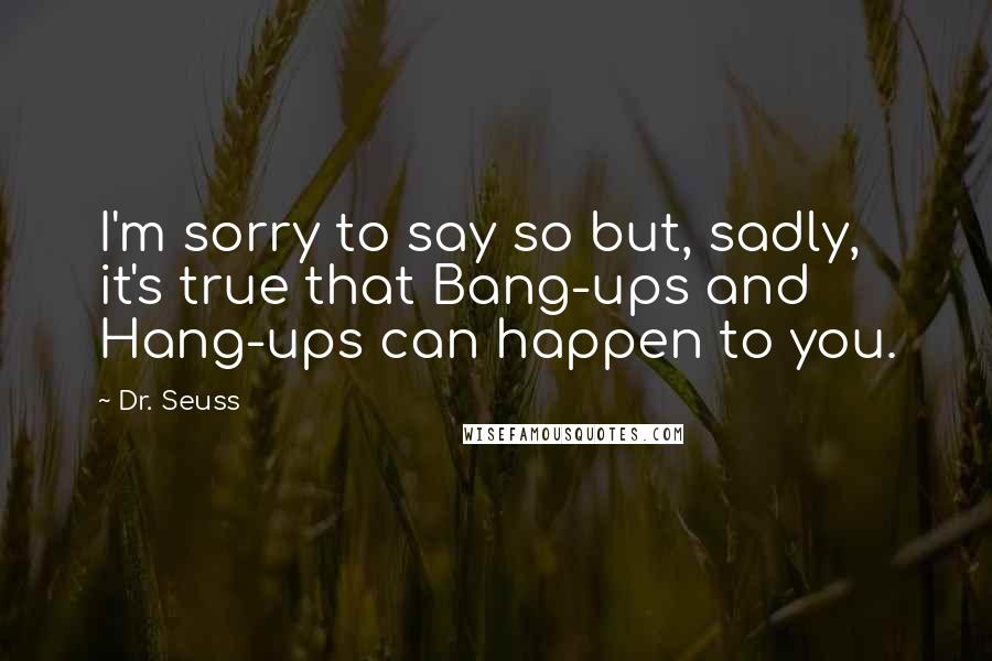 Dr. Seuss Quotes: I'm sorry to say so but, sadly, it's true that Bang-ups and Hang-ups can happen to you.